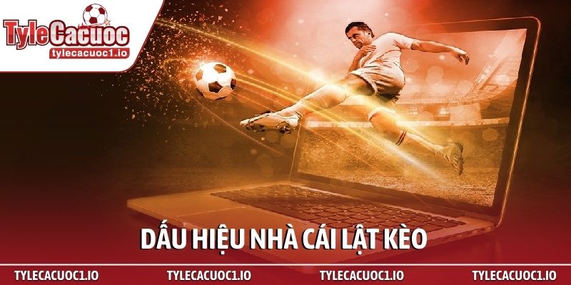 Dấu hiệu nhà cái lật kèo - Bí mật giúp bạn thoát bẫy 99% 1 Dấu hiệu nhà cái lật kèo