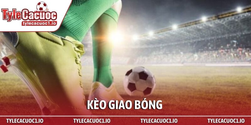 Kèo giao bóng - Bí mật hái ra tiền từ chuyên gia 1 Kèo giao bóng